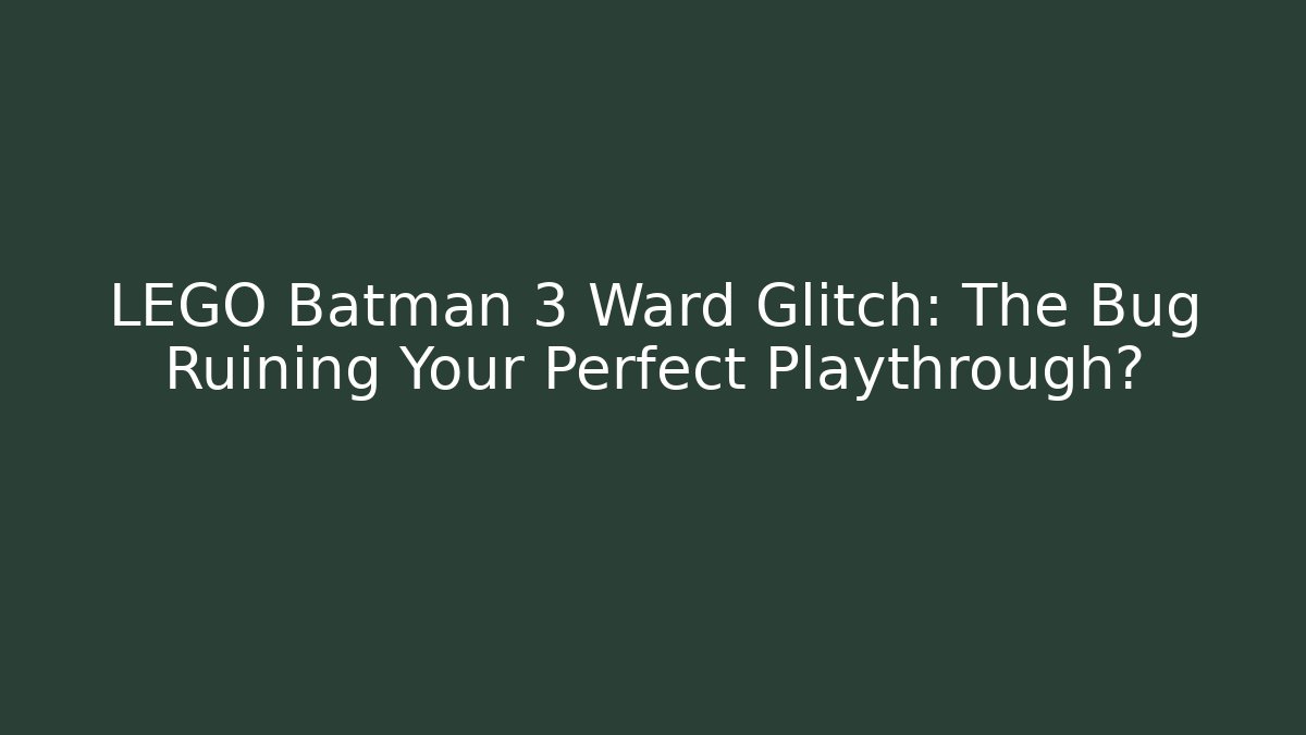 LEGO Batman 3 Ward Glitch: The Bug Ruining Your Perfect Playthrough?