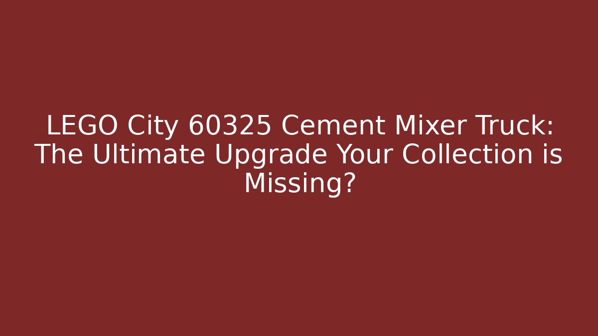 LEGO City 60325 Cement Mixer Truck: The Ultimate Upgrade Your Collection is Missing?