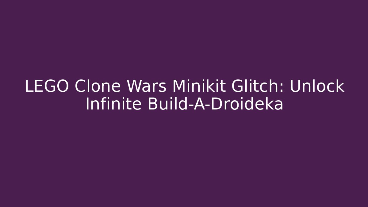 LEGO Clone Wars Minikit Glitch: Unlock Infinite Build-A-Droideka