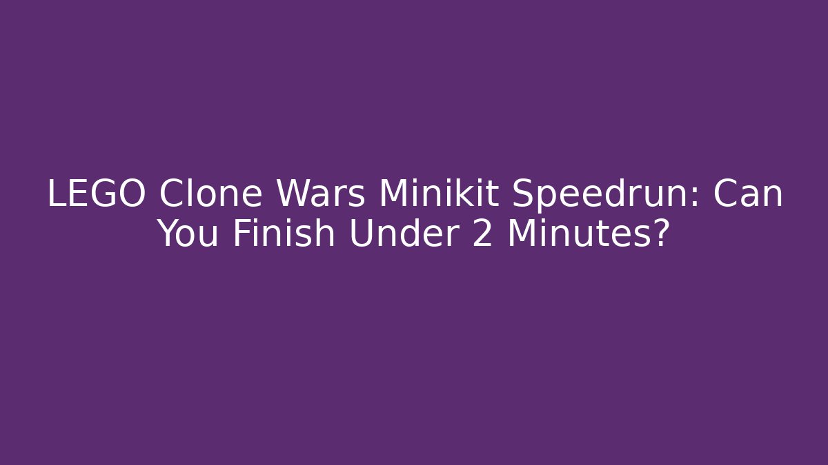 LEGO Clone Wars Minikit Speedrun: Can You Finish Under 2 Minutes?
