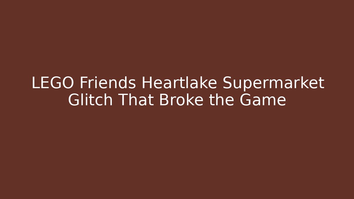 LEGO Friends Heartlake Supermarket Glitch That Broke the Game