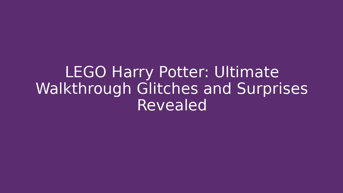 LEGO Harry Potter: Ultimate Walkthrough Glitches and Surprises Revealed