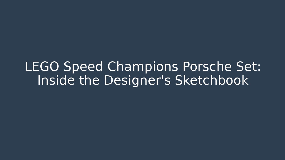 LEGO Speed Champions Porsche Set: Inside the Designer's Sketchbook