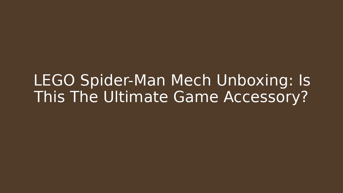LEGO Spider-Man Mech Unboxing: Is This The Ultimate Game Accessory?
