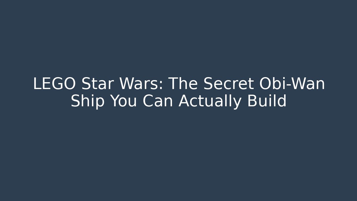 LEGO Star Wars: The Secret Obi-Wan Ship You Can Actually Build