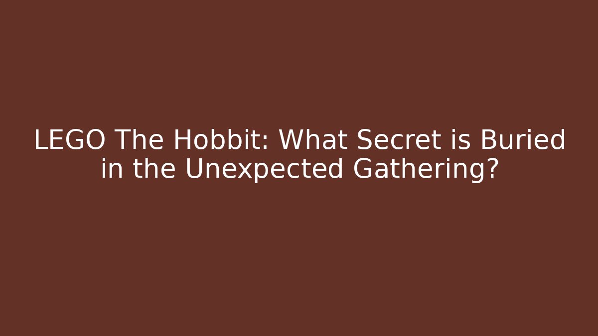 LEGO The Hobbit: What Secret is Buried in the Unexpected Gathering?