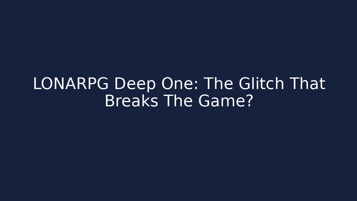 LONARPG Deep One: The Glitch That Breaks The Game?