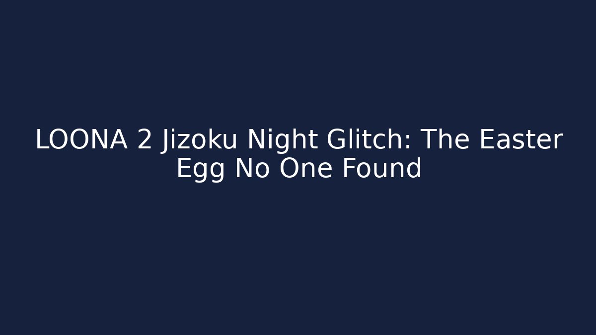 LOONA 2 Jizoku Night Glitch: The Easter Egg No One Found