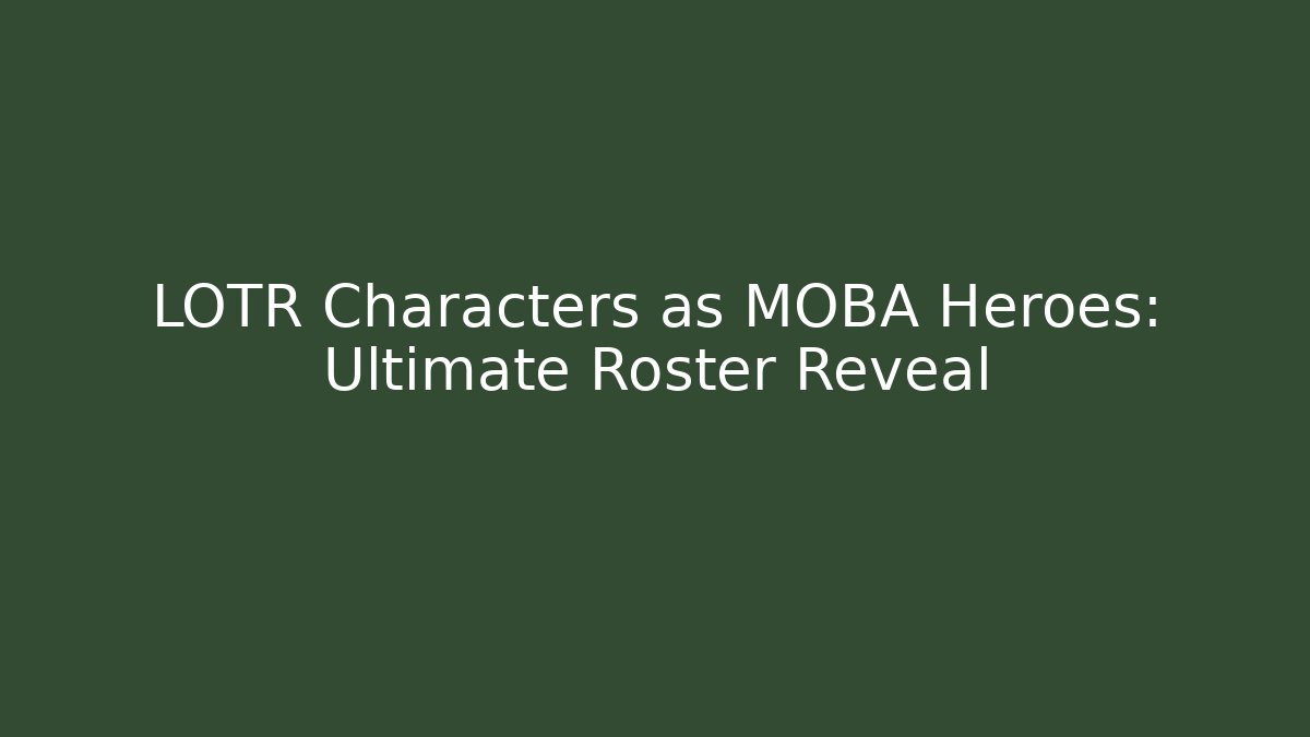 LOTR Characters as MOBA Heroes: Ultimate Roster Reveal