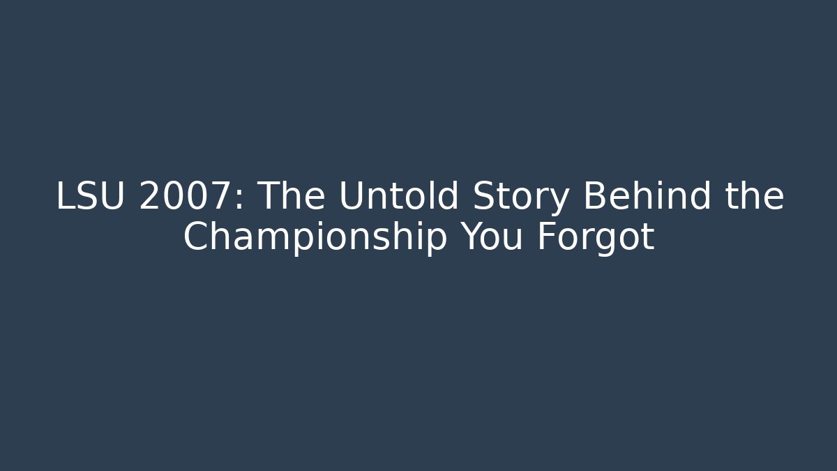 LSU 2007: The Untold Story Behind the Championship You Forgot