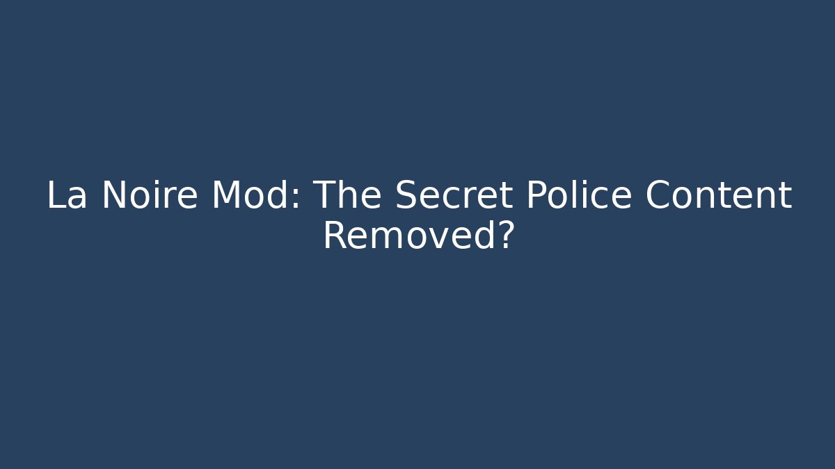 La Noire Mod: The Secret Police Content Removed?
