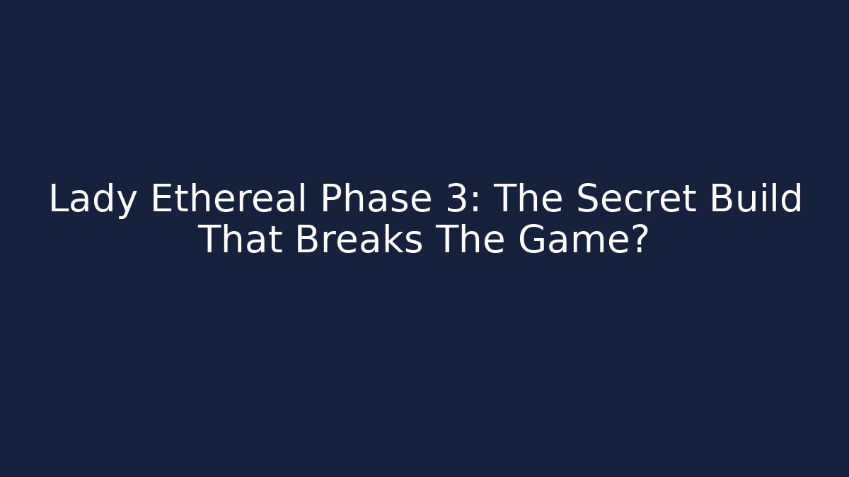 Lady Ethereal Phase 3: The Secret Build That Breaks The Game?