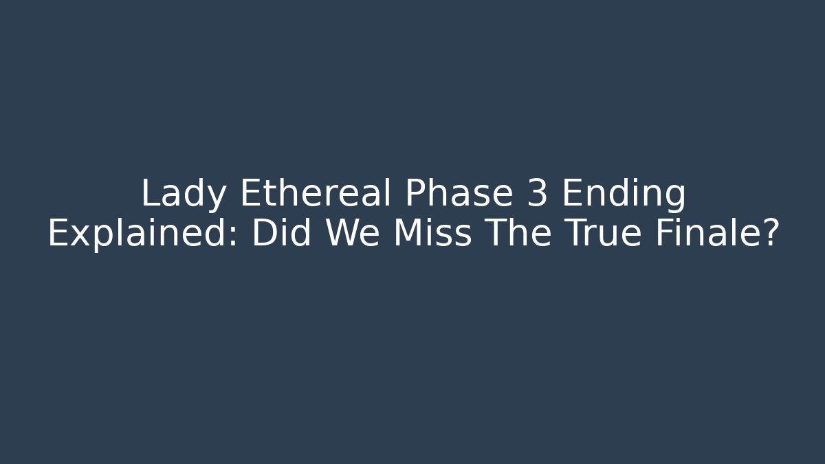 Lady Ethereal Phase 3 Ending Explained: Did We Miss The True Finale?