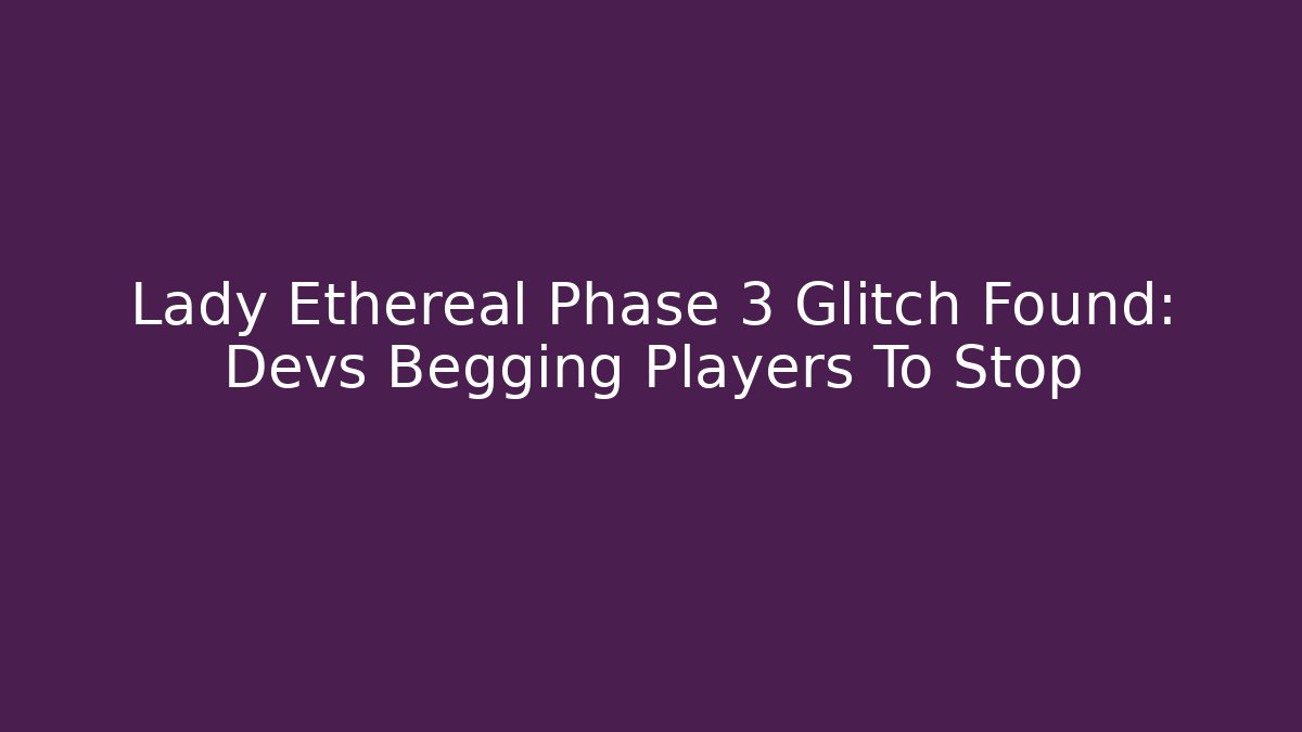 Lady Ethereal Phase 3 Glitch Found: Devs Begging Players To Stop