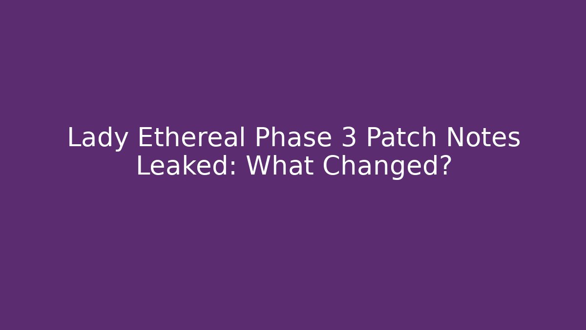 Lady Ethereal Phase 3 Patch Notes Leaked: What Changed?