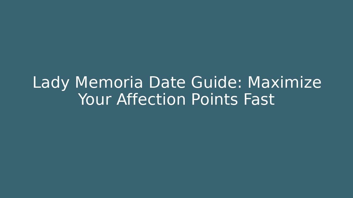 Lady Memoria Date Guide: Maximize Your Affection Points Fast