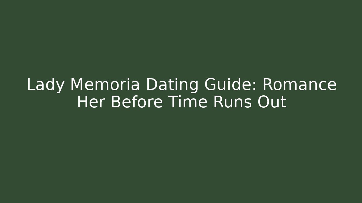 Lady Memoria Dating Guide: Romance Her Before Time Runs Out