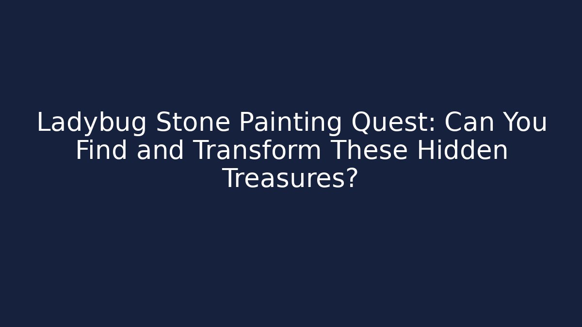 Ladybug Stone Painting Quest: Can You Find and Transform These Hidden Treasures?