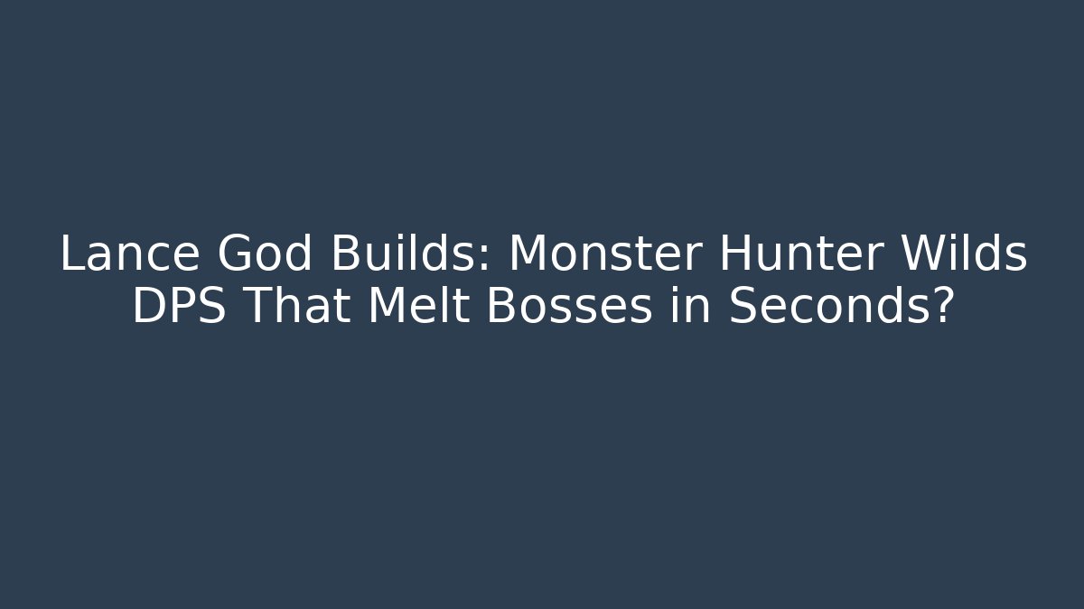 Lance God Builds: Monster Hunter Wilds DPS That Melt Bosses in Seconds?
