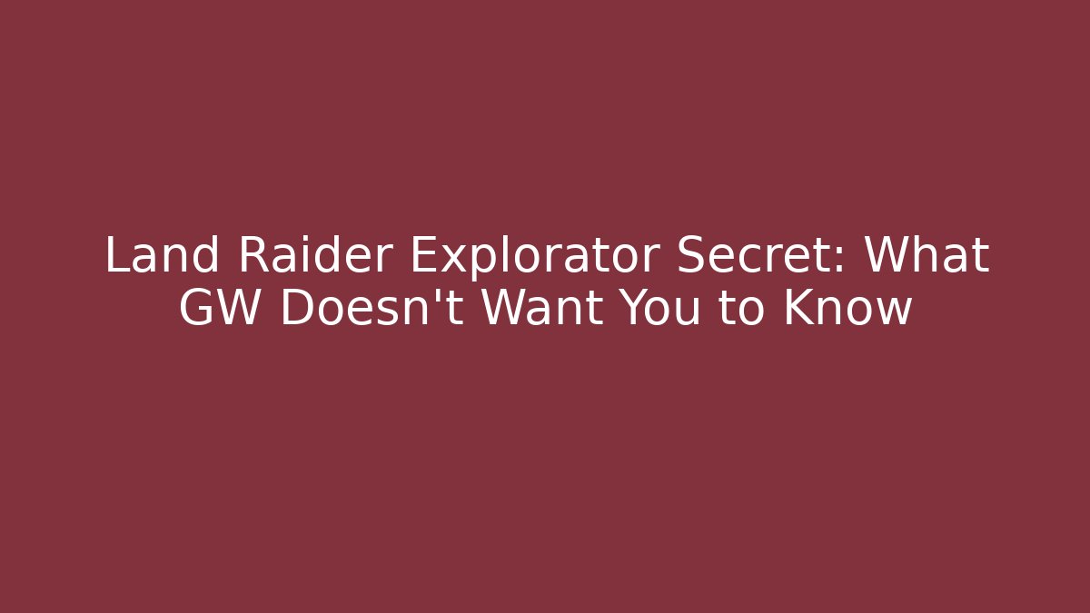 Land Raider Explorator Secret: What GW Doesn't Want You to Know