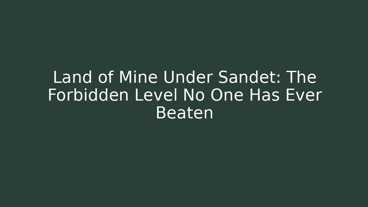 Land of Mine Under Sandet: The Forbidden Level No One Has Ever Beaten