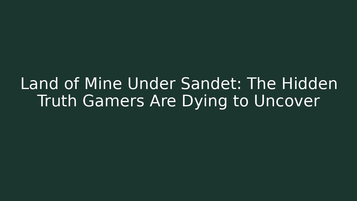 Land of Mine Under Sandet: The Hidden Truth Gamers Are Dying to Uncover