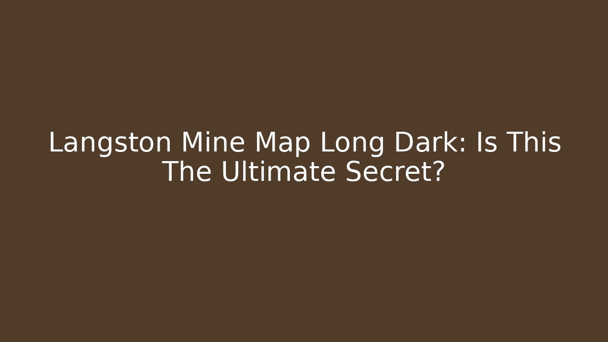 Langston Mine Map Long Dark: Is This The Ultimate Secret?