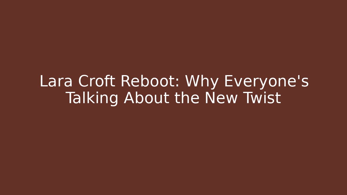 Lara Croft Reboot: Why Everyone's Talking About the New Twist