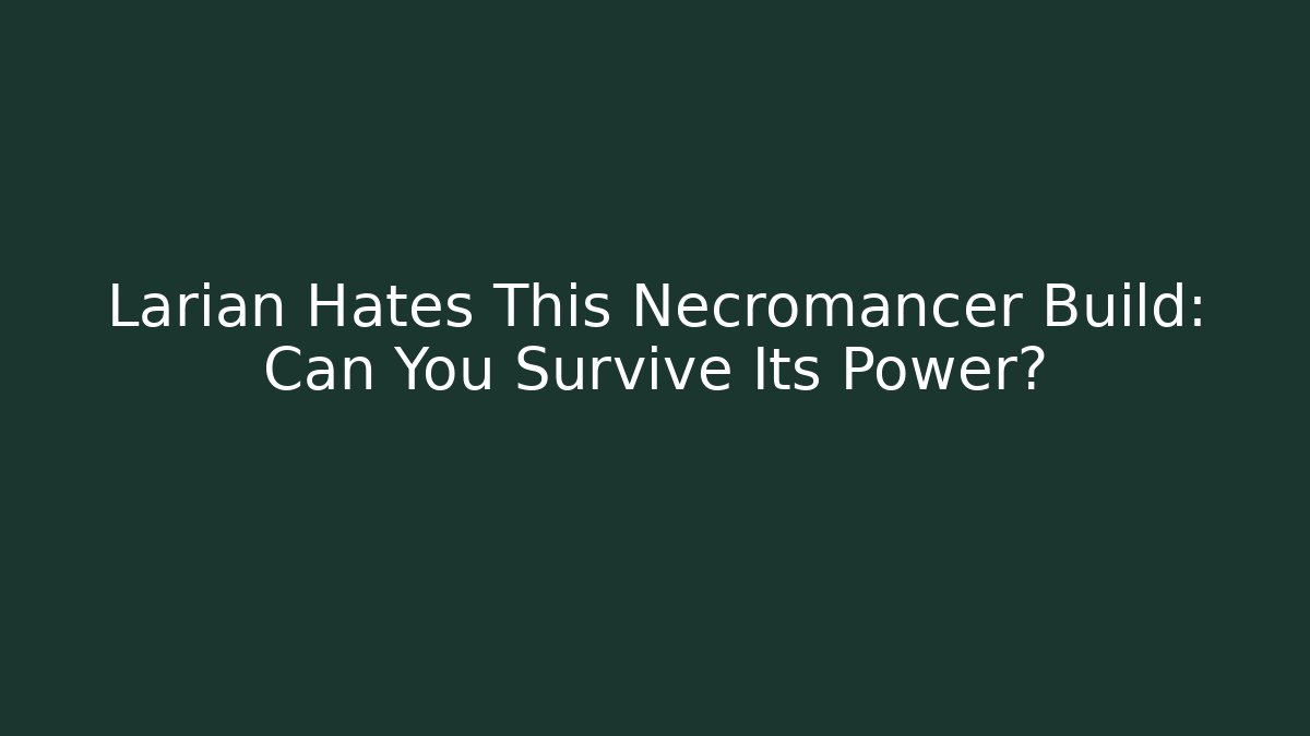 Larian Hates This Necromancer Build: Can You Survive Its Power?