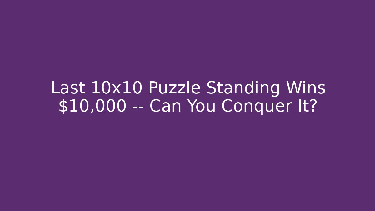 Last 10x10 Puzzle Standing Wins $10,000 — Can You Conquer It?