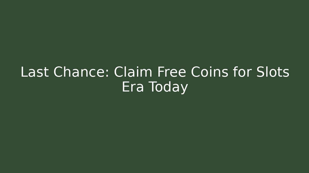 Last Chance: Claim Free Coins for Slots Era Today