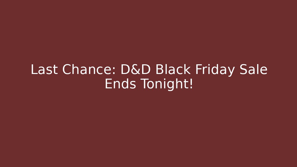 Last Chance: D&D Black Friday Sale Ends Tonight!