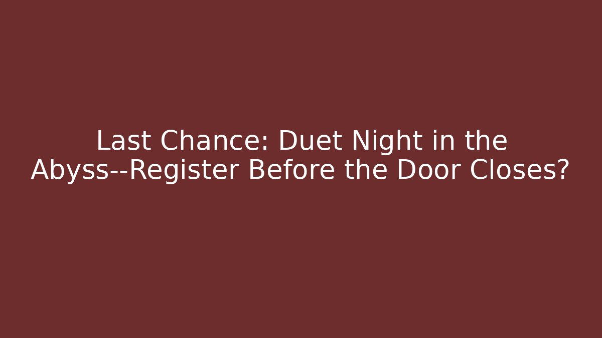 Last Chance: Duet Night in the Abyss—Register Before the Door Closes?