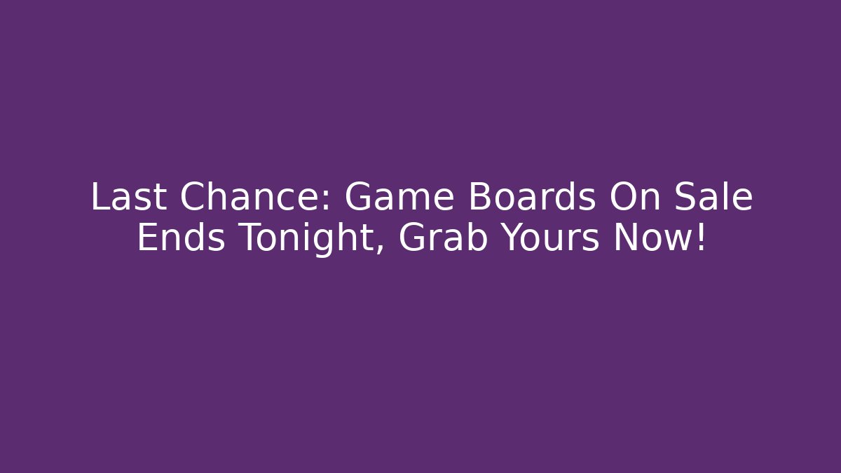 Last Chance: Game Boards On Sale Ends Tonight, Grab Yours Now!