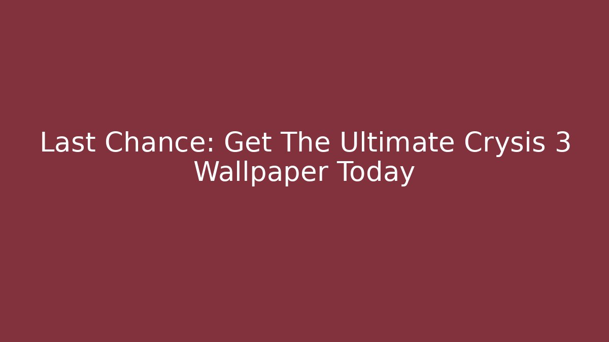 Last Chance: Get The Ultimate Crysis 3 Wallpaper Today