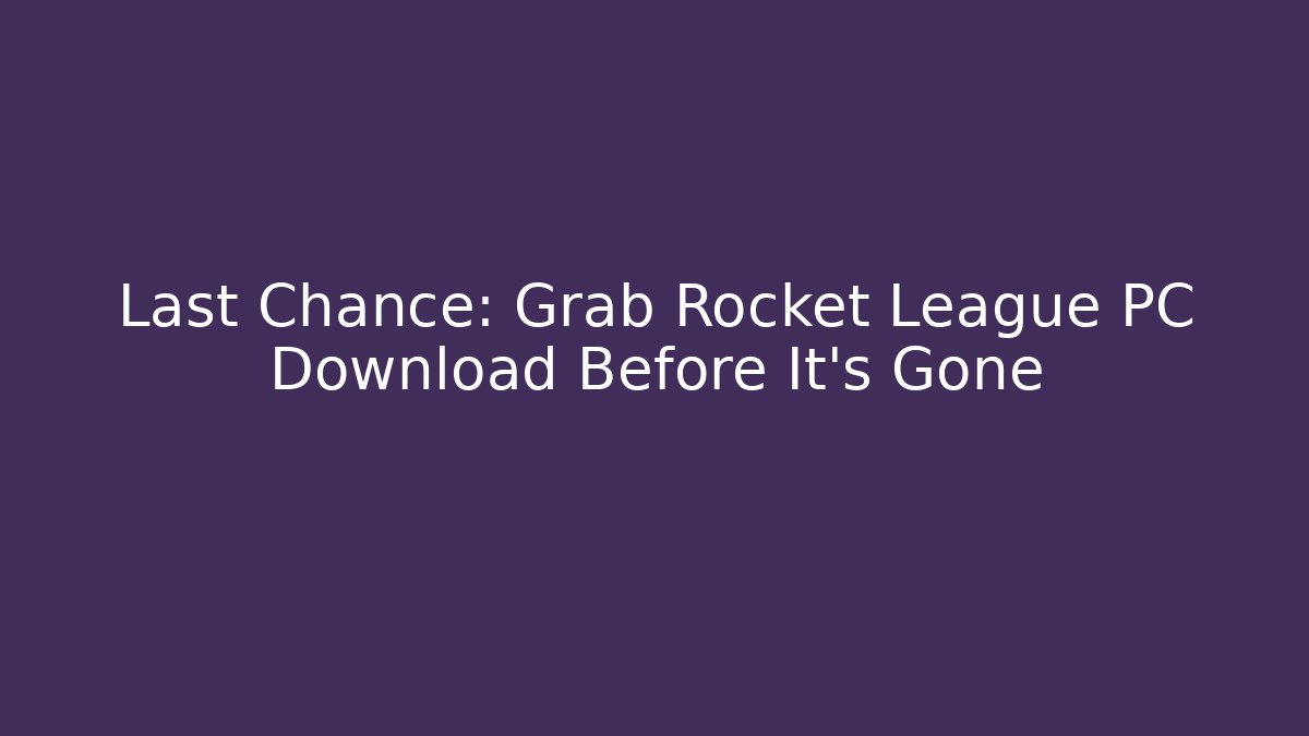 Last Chance: Grab Rocket League PC Download Before It’s Gone