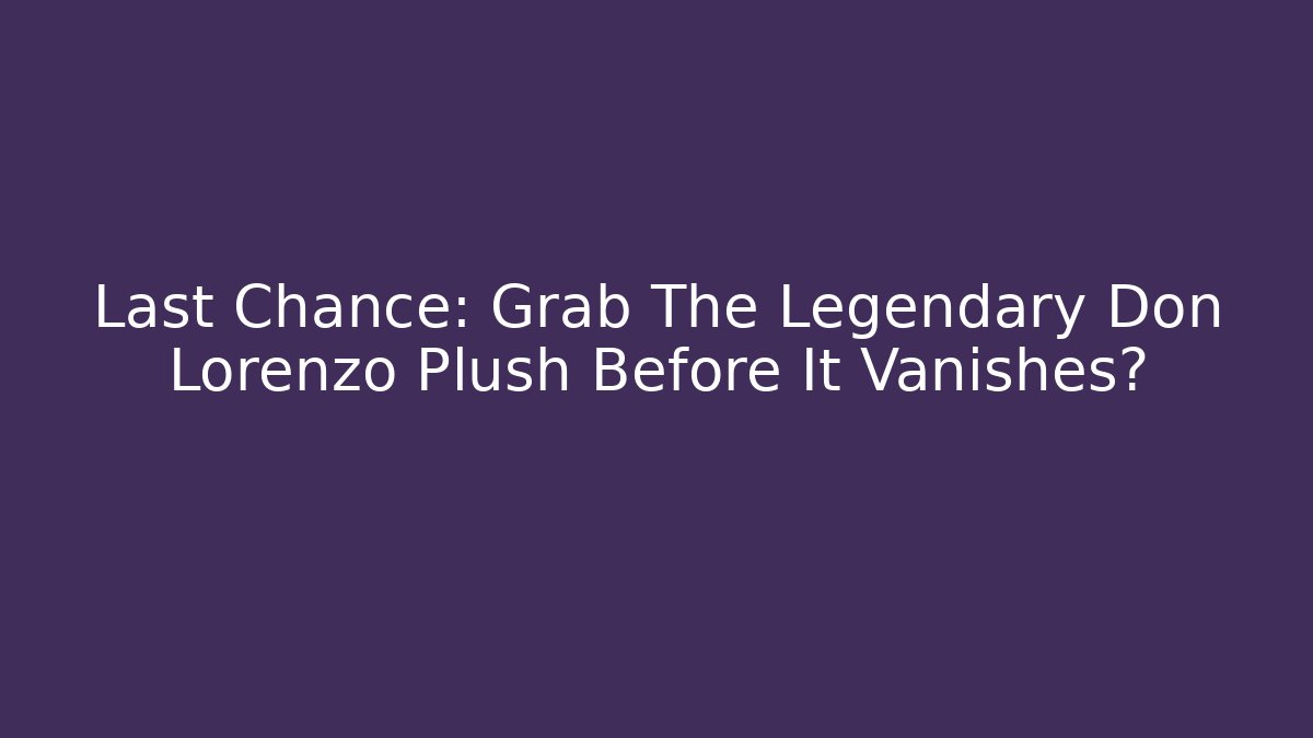 Last Chance: Grab The Legendary Don Lorenzo Plush Before It Vanishes?