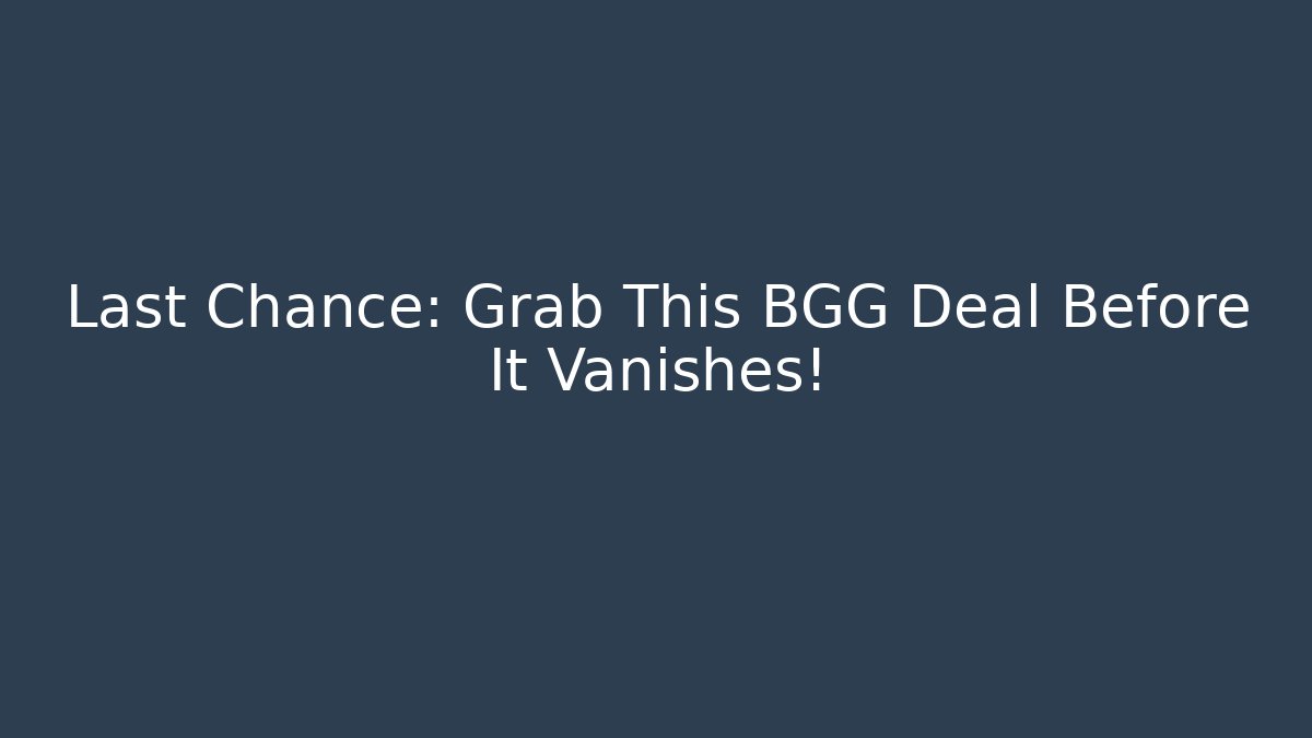 Last Chance: Grab This BGG Deal Before It Vanishes!