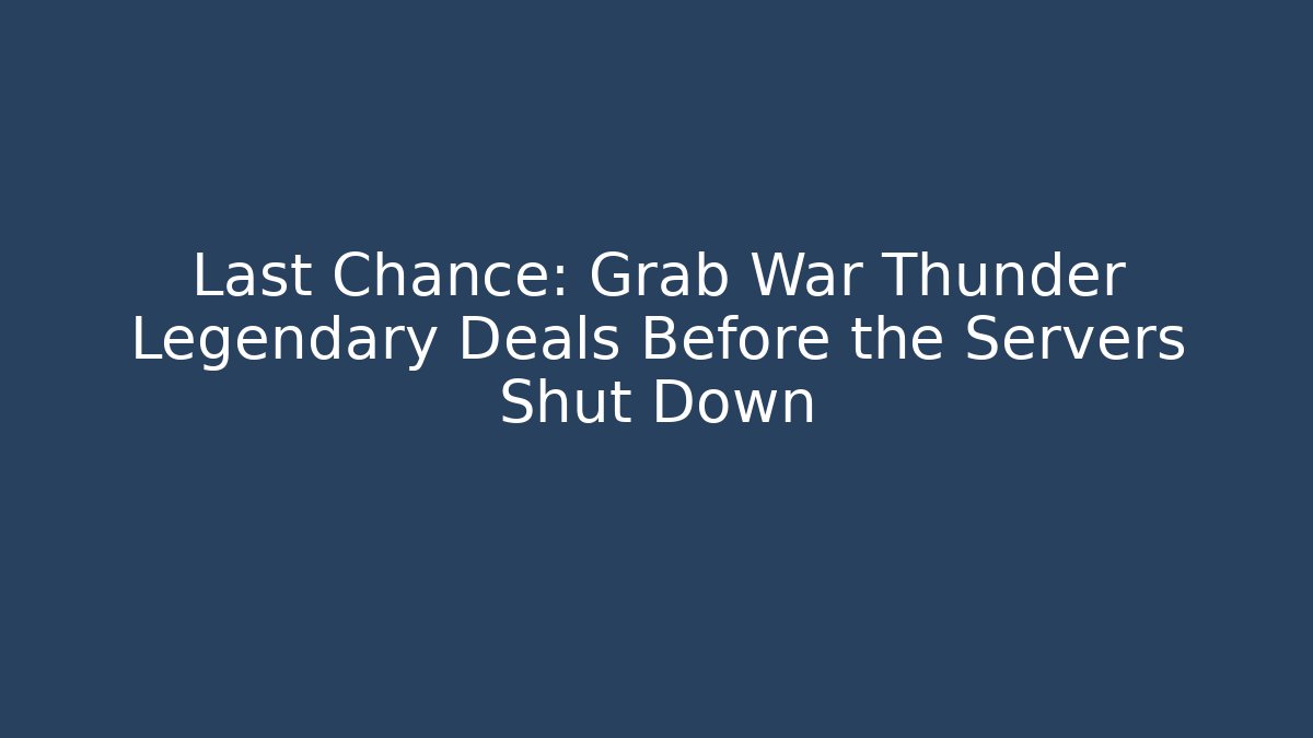 Last Chance: Grab War Thunder Legendary Deals Before the Servers Shut Down