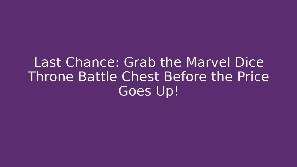 Last Chance: Grab the Marvel Dice Throne Battle Chest Before the Price Goes Up!