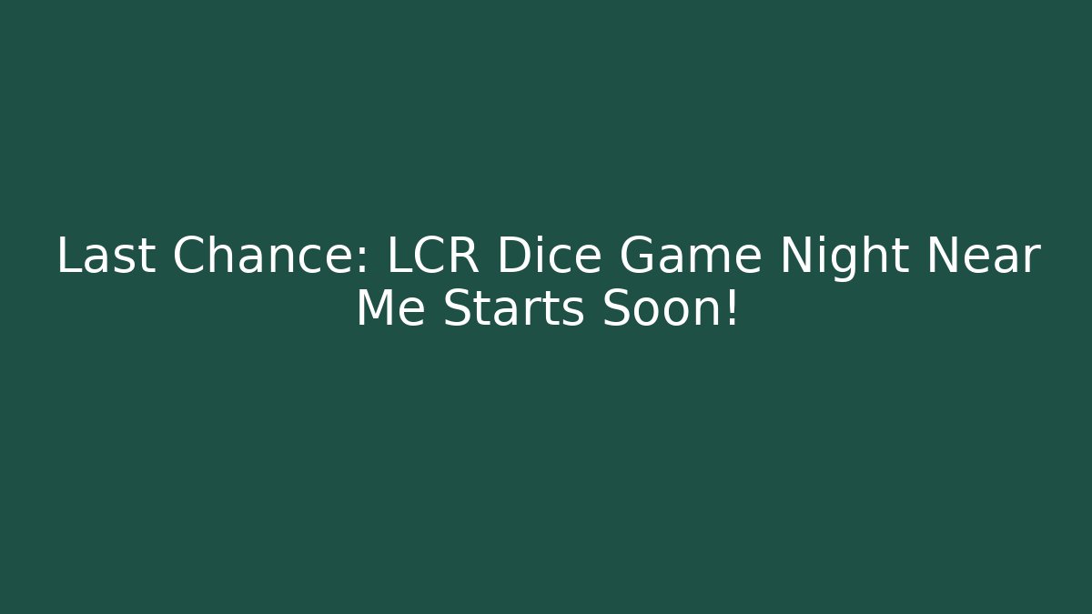 Last Chance: LCR Dice Game Night Near Me Starts Soon!