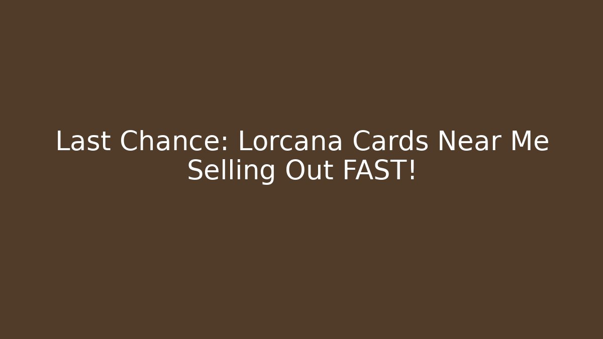 Last Chance: Lorcana Cards Near Me Selling Out FAST!