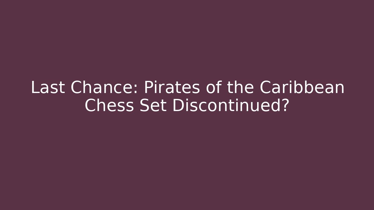 Last Chance: Pirates of the Caribbean Chess Set Discontinued?