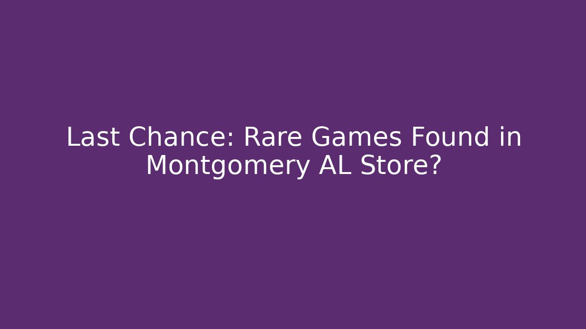Last Chance: Rare Games Found in Montgomery AL Store? - Andrea Zevedo