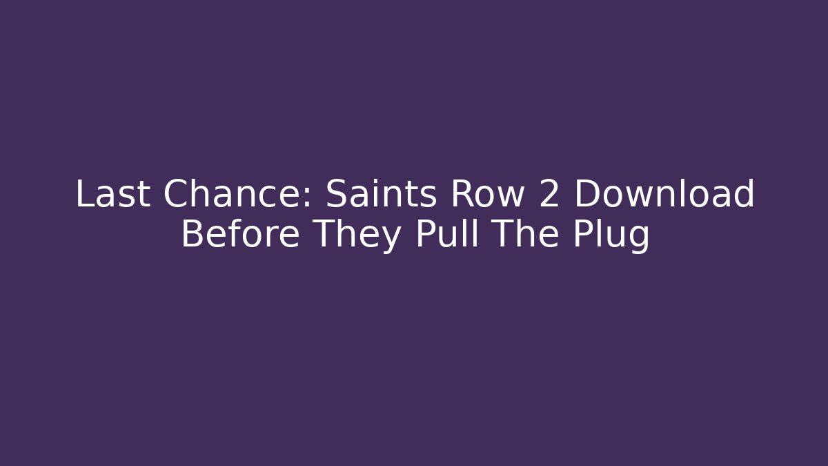 Last Chance: Saints Row 2 Download Before They Pull The Plug - Andrea Zevedo