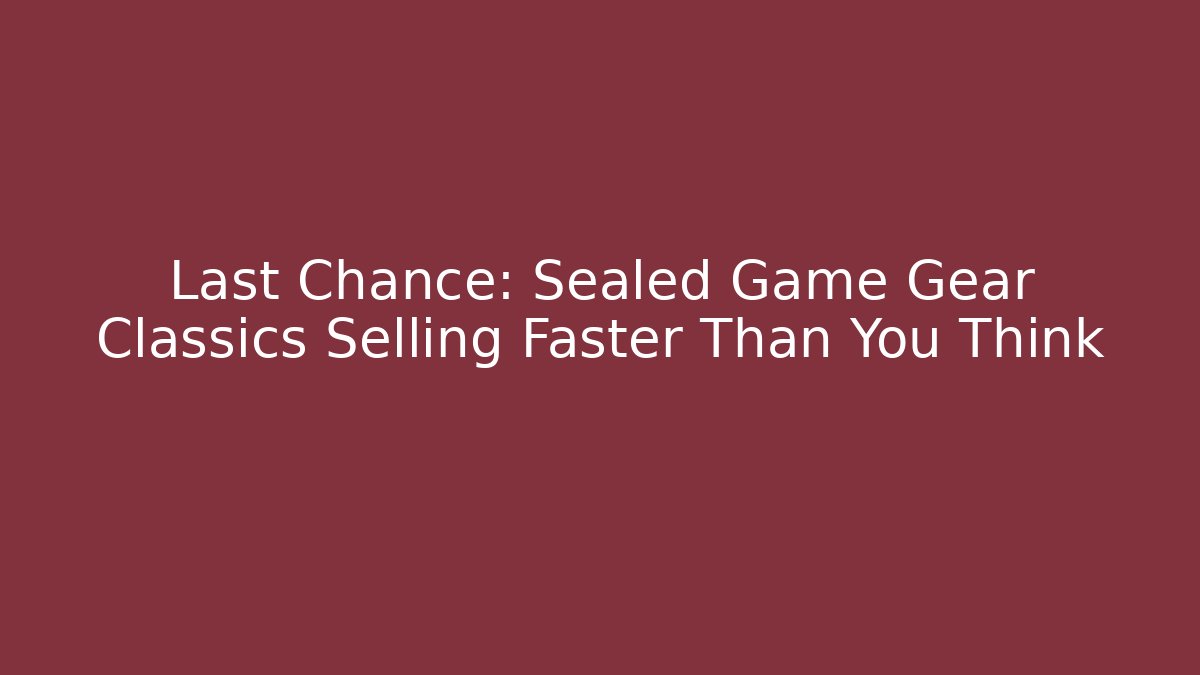 Last Chance: Sealed Game Gear Classics Selling Faster Than You Think