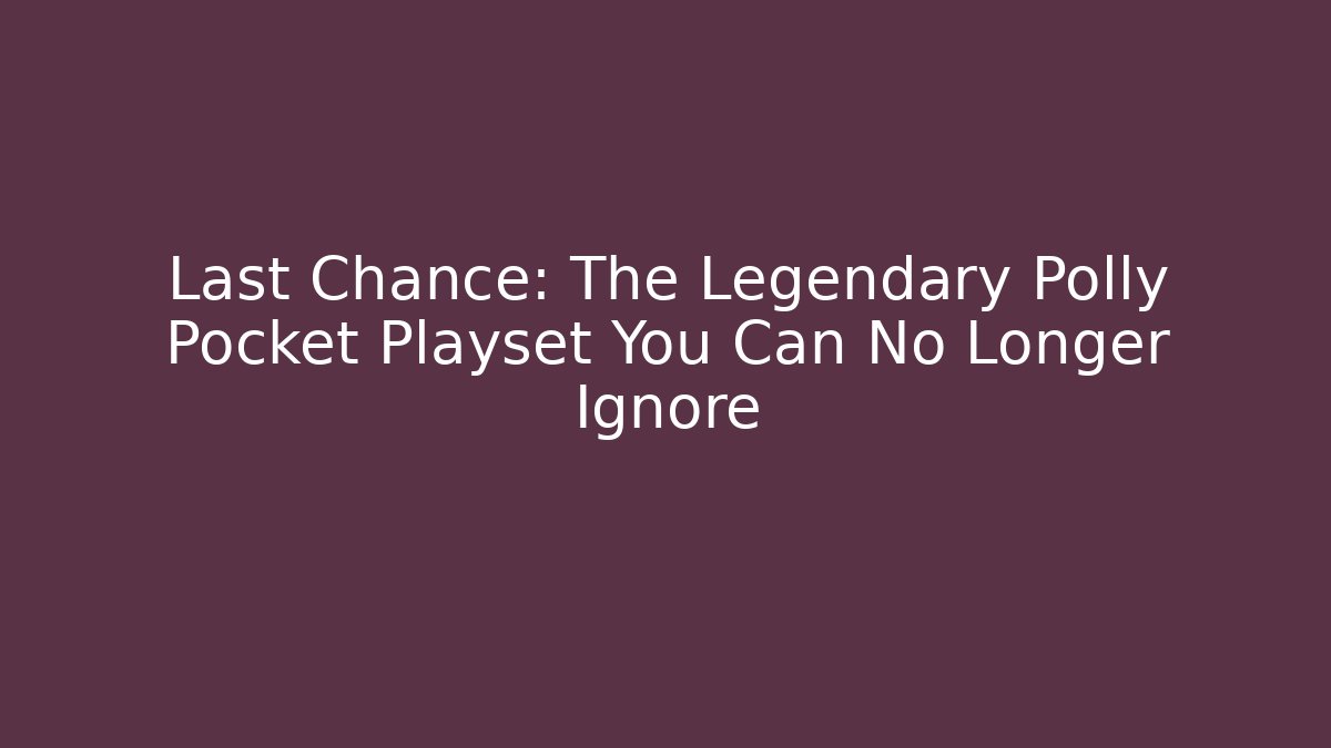 Last Chance: The Legendary Polly Pocket Playset You Can No Longer Ignore