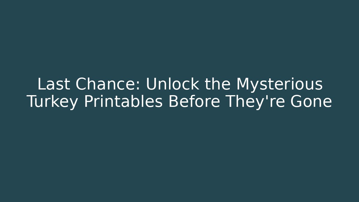 Last Chance: Unlock the Mysterious Turkey Printables Before They're Gone