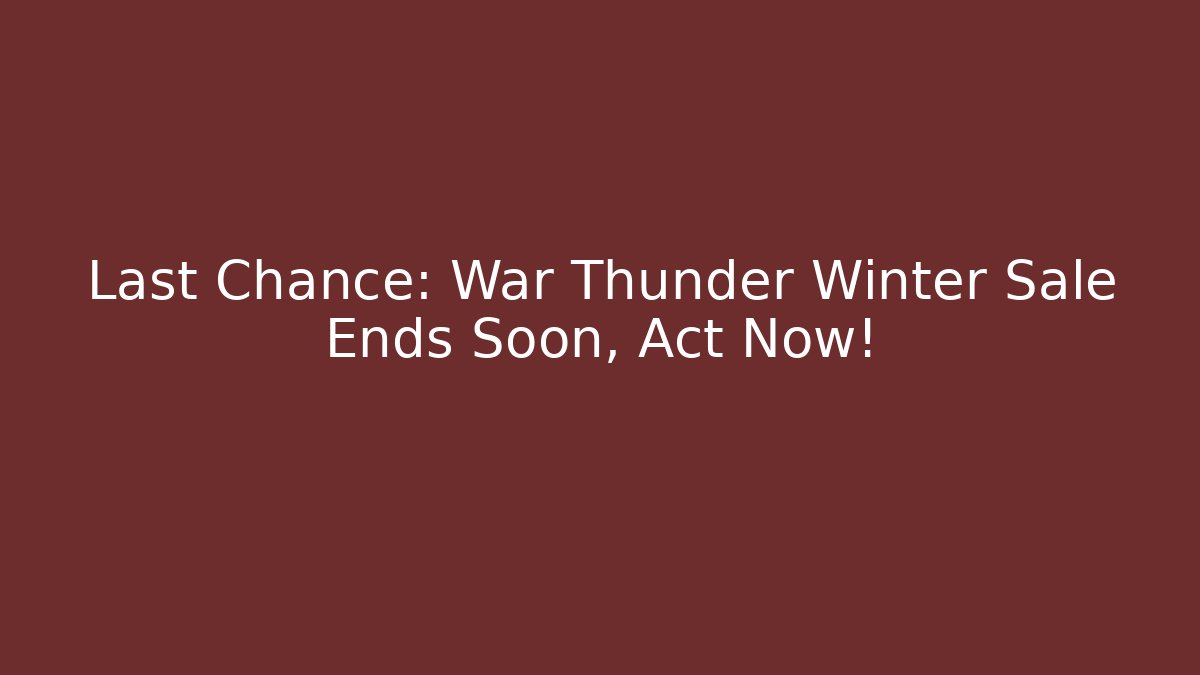 Last Chance: War Thunder Winter Sale Ends Soon, Act Now!