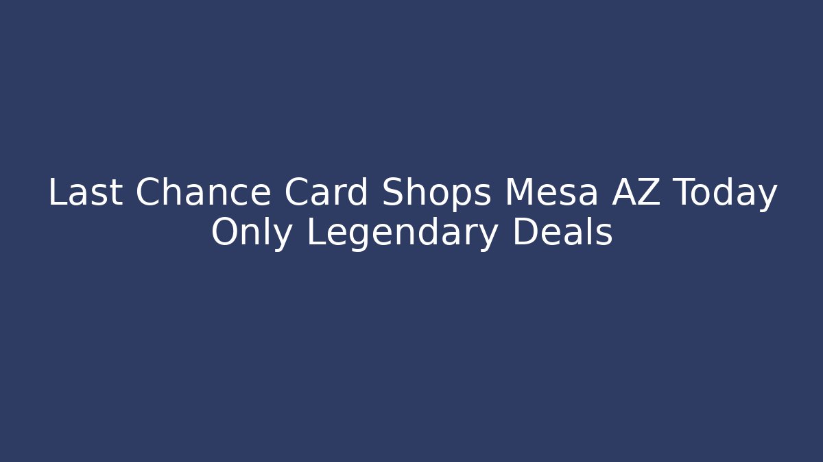 Last Chance Card Shops Mesa AZ Today Only Legendary Deals
